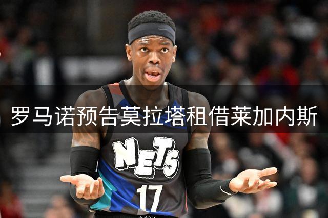 罗马诺预告莫拉塔租借莱加内斯